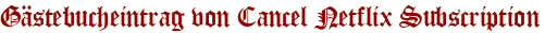 Gästebucheintrag von Cancel Netflix Subscription