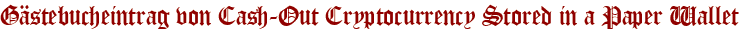 Gästebucheintrag von Cash-Out Cryptocurrency Stored in a Paper Wallet