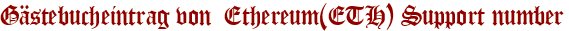 Gästebucheintrag von  Ethereum(ETH) Support number