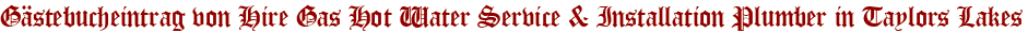 Gästebucheintrag von Hire Gas Hot Water Service &amp;amp;amp; Installation Plumber in Taylors Lakes