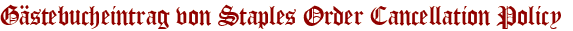 Gästebucheintrag von Staples Order Cancellation Policy