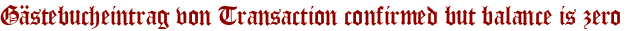Gästebucheintrag von Transaction confirmed but balance is zero