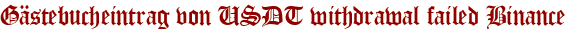 Gästebucheintrag von USDT withdrawal failed Binance