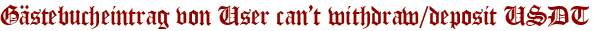 Gästebucheintrag von User can’t withdraw/deposit USDT