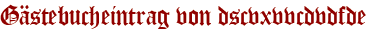 Gästebucheintrag von dscvxvvcdvdfde