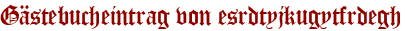 Gästebucheintrag von esrdtyjkugytfrdegh