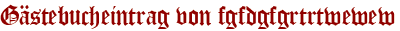 Gästebucheintrag von fgfdgfgrtrtwewew