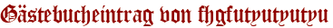Gästebucheintrag von fhgfutyutyutyu