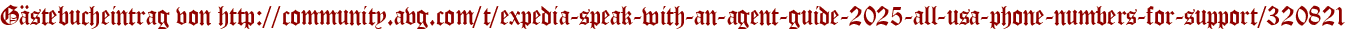 Gästebucheintrag von http://community.avg.com/t/expedia-speak-with-an-agent-guide-2025-all-usa-phone-numbers-for-support/320821