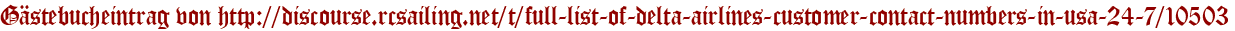 Gästebucheintrag von http://discourse.rcsailing.net/t/full-list-of-delta-airlines-customer-contact-numbers-in-usa-24-7/10503