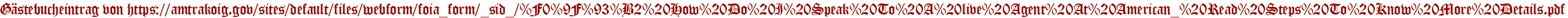 Gästebucheintrag von https://amtrakoig.gov/sites/default/files/webform/foia_form/_sid_/%F0%9F%93%B2%20How%20Do%20I%20Speak%20To%20A%20live%20Agent%20At%20American_%20Read%20Steps%20To%20Know%20More%20Details.pdf