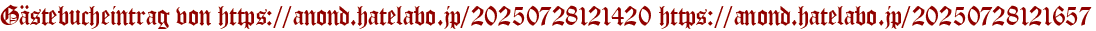 Gästebucheintrag von https://anond.hatelabo.jp/20250728121420 https://anond.hatelabo.jp/20250728121657