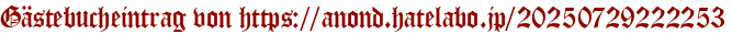 Gästebucheintrag von https://anond.hatelabo.jp/20250729222253