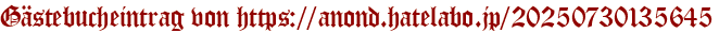 Gästebucheintrag von https://anond.hatelabo.jp/20250730135645