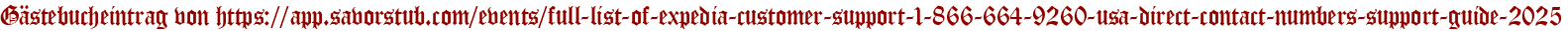 Gästebucheintrag von https://app.savorstub.com/events/full-list-of-expedia-customer-support-1-866-664-9260-usa-direct-contact-numbers-support-guide-2025