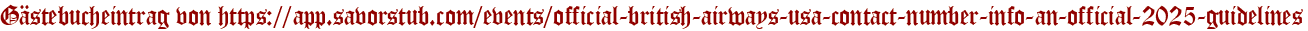 Gästebucheintrag von https://app.savorstub.com/events/official-british-airways-usa-contact-number-info-an-official-2025-guidelines
