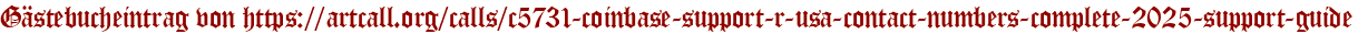 Gästebucheintrag von https://artcall.org/calls/c5731-coinbase-support-r-usa-contact-numbers-complete-2025-support-guide