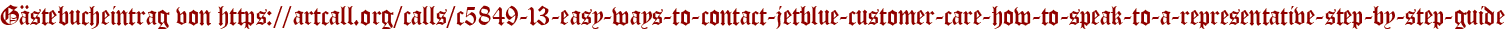 Gästebucheintrag von https://artcall.org/calls/c5849-13-easy-ways-to-contact-jetblue-customer-care-how-to-speak-to-a-representative-step-by-step-guide