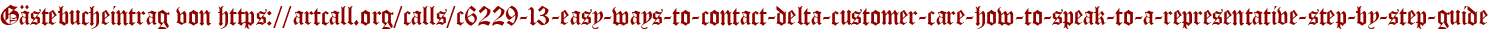 Gästebucheintrag von https://artcall.org/calls/c6229-13-easy-ways-to-contact-delta-customer-care-how-to-speak-to-a-representative-step-by-step-guide