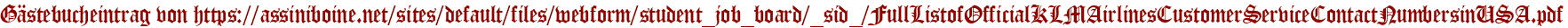 Gästebucheintrag von https://assiniboine.net/sites/default/files/webform/student_job_board/_sid_/FullListofOfficialKLMAirlinesCustomerServiceContactNumbersinUSA.pdf