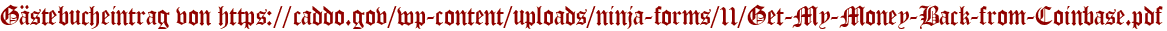 Gästebucheintrag von https://caddo.gov/wp-content/uploads/ninja-forms/11/Get-My-Money-Back-from-Coinbase.pdf