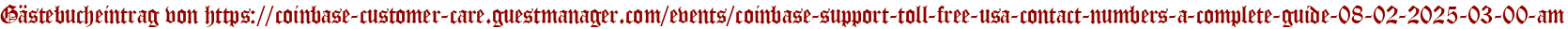 Gästebucheintrag von https://coinbase-customer-care.guestmanager.com/events/coinbase-support-toll-free-usa-contact-numbers-a-complete-guide-08-02-2025-03-00-am