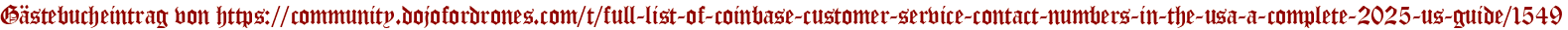 Gästebucheintrag von https://community.dojofordrones.com/t/full-list-of-coinbase-customer-service-contact-numbers-in-the-usa-a-complete-2025-us-guide/1549