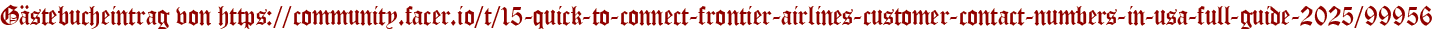 Gästebucheintrag von https://community.facer.io/t/15-quick-to-connect-frontier-airlines-customer-contact-numbers-in-usa-full-guide-2025/99956