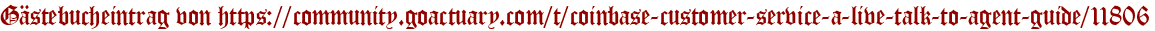 Gästebucheintrag von https://community.goactuary.com/t/coinbase-customer-service-a-live-talk-to-agent-guide/11806