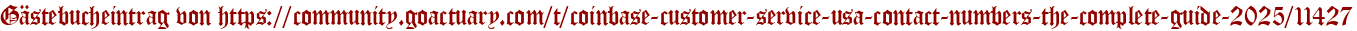 Gästebucheintrag von https://community.goactuary.com/t/coinbase-customer-service-usa-contact-numbers-the-complete-guide-2025/11427