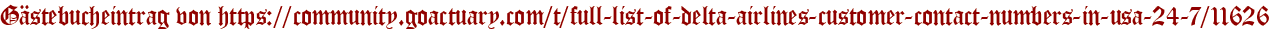 Gästebucheintrag von https://community.goactuary.com/t/full-list-of-delta-airlines-customer-contact-numbers-in-usa-24-7/11626