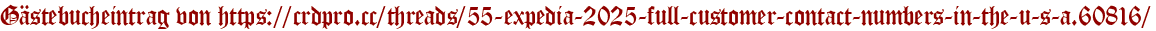 Gästebucheintrag von https://crdpro.cc/threads/55-expedia-2025-full-customer-contact-numbers-in-the-u-s-a.60816/