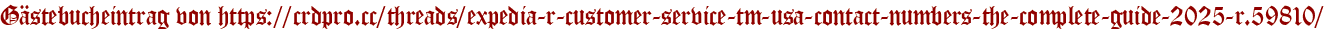 Gästebucheintrag von https://crdpro.cc/threads/expedia-r-customer-service-tm-usa-contact-numbers-the-complete-guide-2025-r.59810/