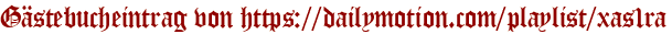 Gästebucheintrag von https://dailymotion.com/playlist/xas1ra