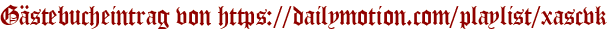 Gästebucheintrag von https://dailymotion.com/playlist/xascvk