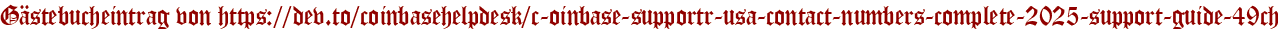 Gästebucheintrag von https://dev.to/coinbasehelpdesk/c-oinbase-supportr-usa-contact-numbers-complete-2025-support-guide-49ch