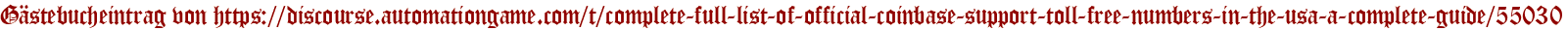Gästebucheintrag von https://discourse.automationgame.com/t/complete-full-list-of-official-coinbase-support-toll-free-numbers-in-the-usa-a-complete-guide/55030