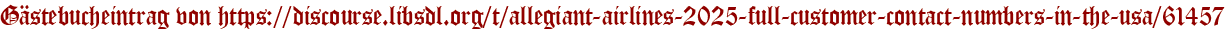 Gästebucheintrag von https://discourse.libsdl.org/t/allegiant-airlines-2025-full-customer-contact-numbers-in-the-usa/61457