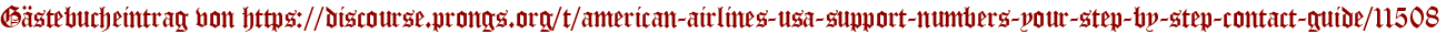 Gästebucheintrag von https://discourse.prongs.org/t/american-airlines-usa-support-numbers-your-step-by-step-contact-guide/11508