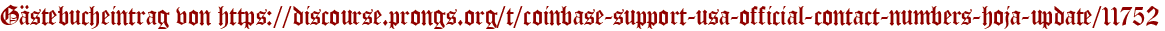 Gästebucheintrag von https://discourse.prongs.org/t/coinbase-support-usa-official-contact-numbers-hoja-update/11752