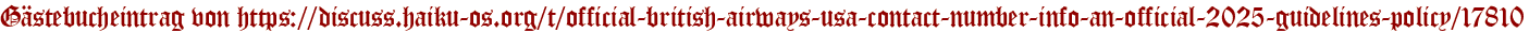 Gästebucheintrag von https://discuss.haiku-os.org/t/official-british-airways-usa-contact-number-info-an-official-2025-guidelines-policy/17810