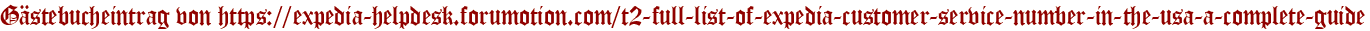 Gästebucheintrag von https://expedia-helpdesk.forumotion.com/t2-full-list-of-expedia-customer-service-number-in-the-usa-a-complete-guide