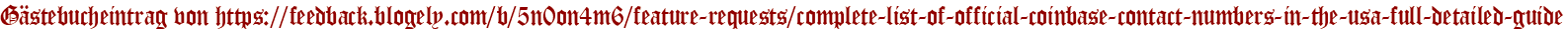 Gästebucheintrag von https://feedback.blogely.com/b/5n0on4m6/feature-requests/complete-list-of-official-coinbase-contact-numbers-in-the-usa-full-detailed-guide