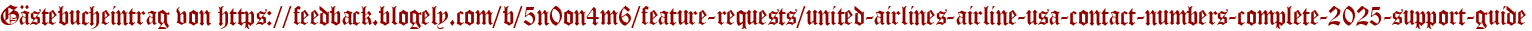 Gästebucheintrag von https://feedback.blogely.com/b/5n0on4m6/feature-requests/united-airlines-airline-usa-contact-numbers-complete-2025-support-guide