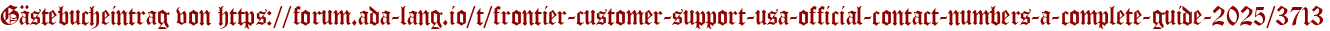Gästebucheintrag von https://forum.ada-lang.io/t/frontier-customer-support-usa-official-contact-numbers-a-complete-guide-2025/3713