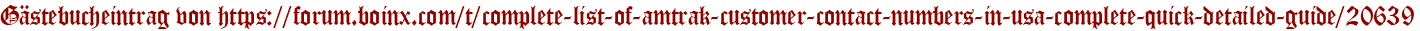 Gästebucheintrag von https://forum.boinx.com/t/complete-list-of-amtrak-customer-contact-numbers-in-usa-complete-quick-detailed-guide/20639