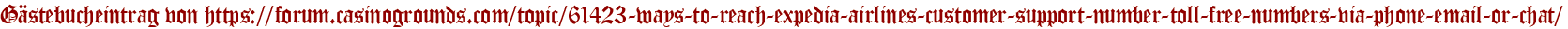 Gästebucheintrag von https://forum.casinogrounds.com/topic/61423-ways-to-reach-expedia-airlines-customer-support-number-toll-free-numbers-via-phone-email-or-chat/