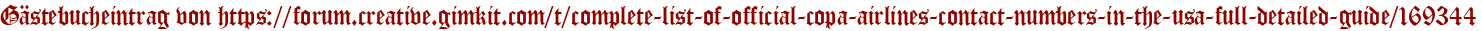 Gästebucheintrag von https://forum.creative.gimkit.com/t/complete-list-of-official-copa-airlines-contact-numbers-in-the-usa-full-detailed-guide/169344