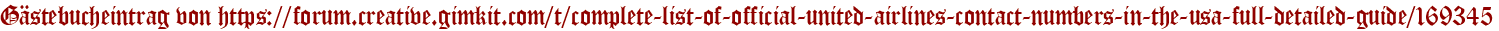 Gästebucheintrag von https://forum.creative.gimkit.com/t/complete-list-of-official-united-airlines-contact-numbers-in-the-usa-full-detailed-guide/169345