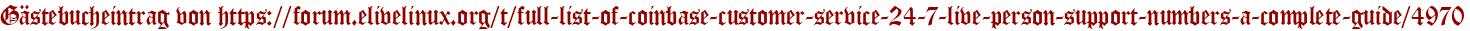 Gästebucheintrag von https://forum.elivelinux.org/t/full-list-of-coinbase-customer-service-24-7-live-person-support-numbers-a-complete-guide/4970